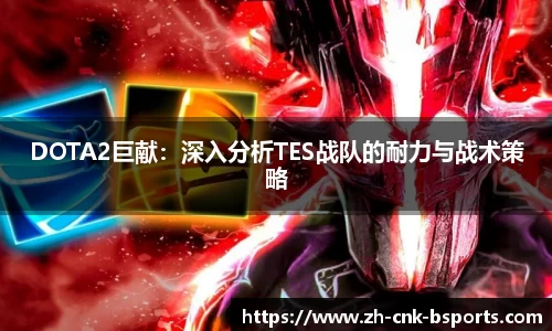 DOTA2巨献：深入分析TES战队的耐力与战术策略