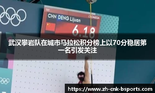 武汉攀岩队在城市马拉松积分榜上以70分稳居第一名引发关注